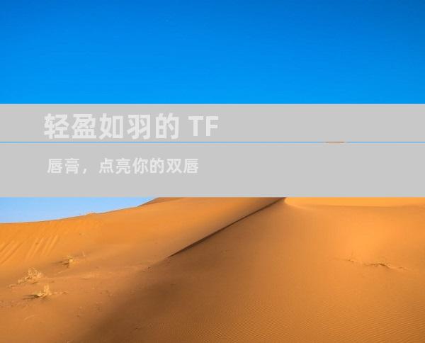 轻盈如羽的 TF 唇膏，点亮你的双唇
